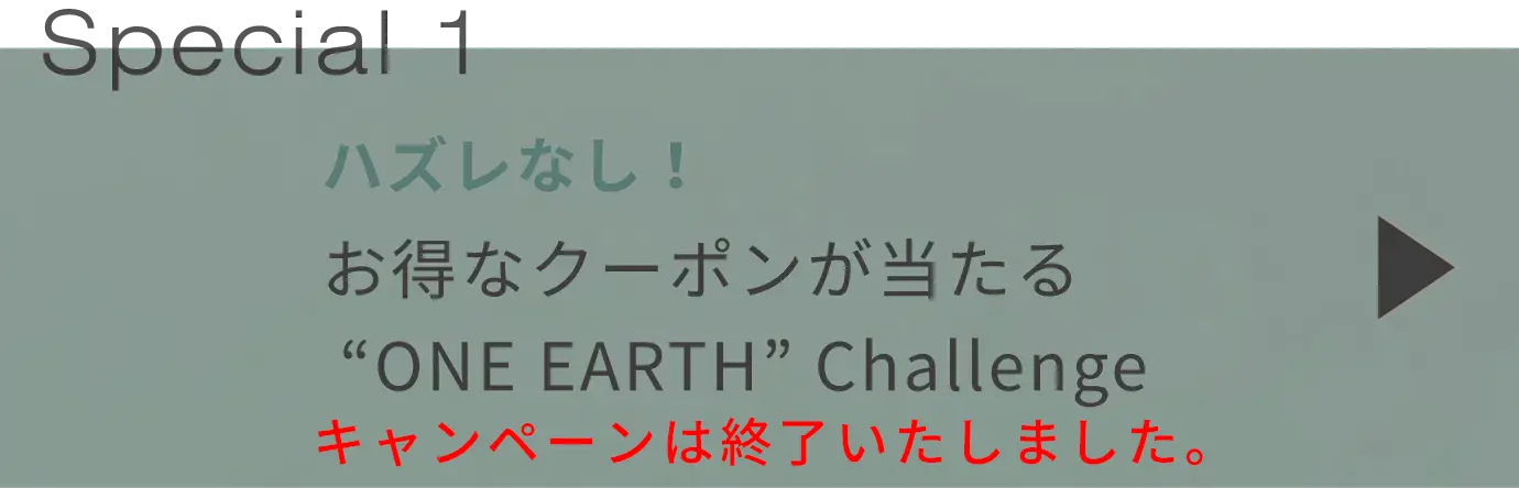 Special 1 ハズレなし！お得なクーポンが当たる “ONE EARTH” Challenge
